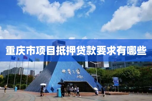 重庆市项目抵押贷款要求有哪些