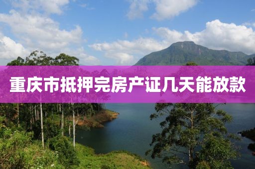 重庆市抵押完房产证几天能放款