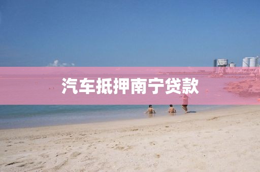 汽车抵押南宁贷款