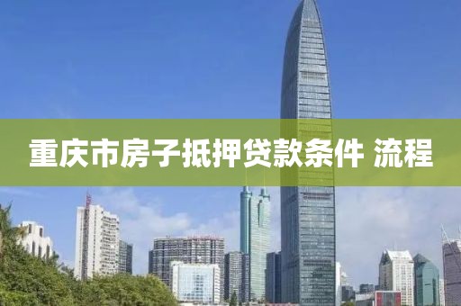 重庆市房子抵押贷款条件 流程