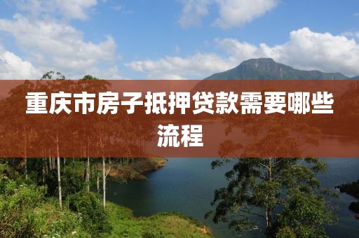 重庆市房子抵押贷款需要哪些流程