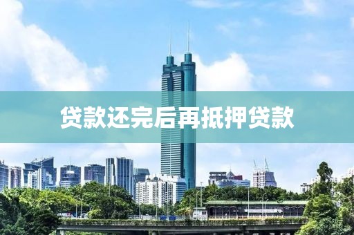 贷款还完后再抵押贷款