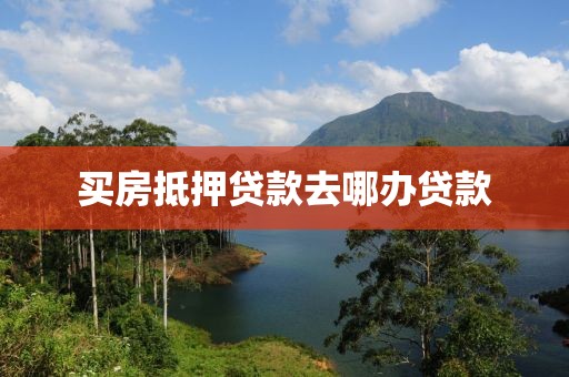 买房抵押贷款去哪办贷款