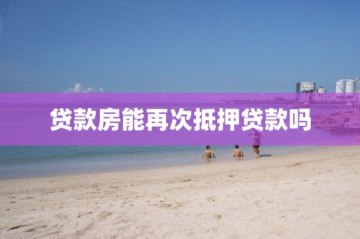 贷款房能再次抵押贷款吗