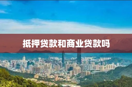 抵押贷款和商业贷款吗