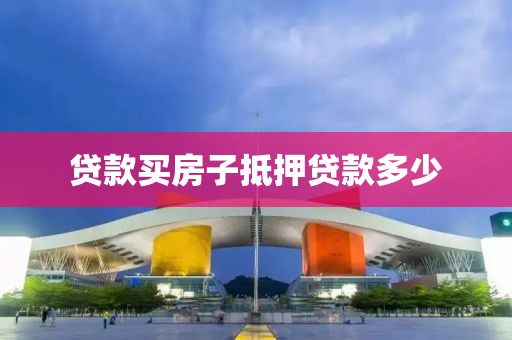 贷款买房子抵押贷款多少