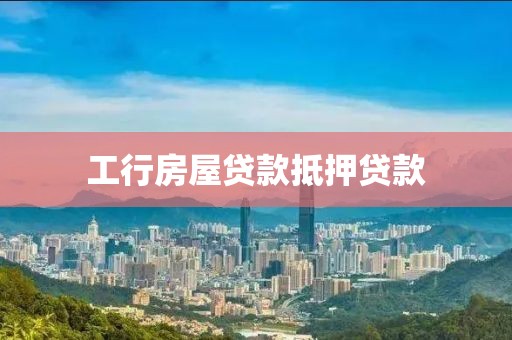 工行房屋贷款抵押贷款