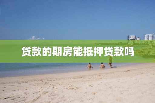贷款的期房能抵押贷款吗