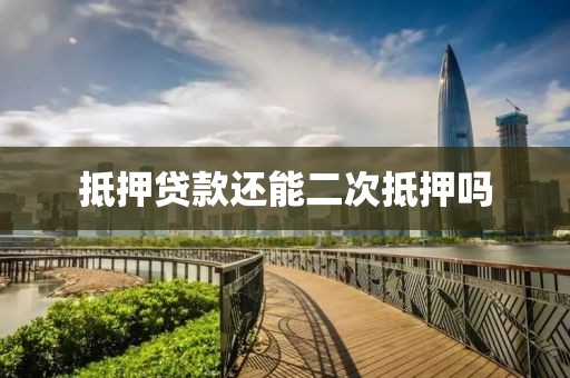 抵押贷款还能二次抵押吗