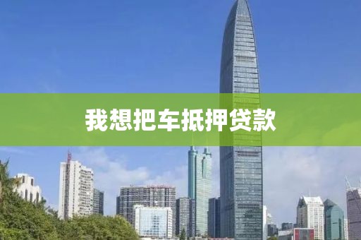 我想把车抵押贷款