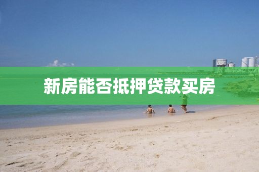 新房能否抵押贷款买房