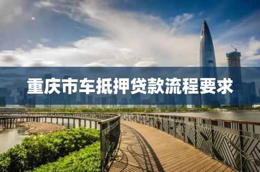 重庆市车抵押贷款流程要求