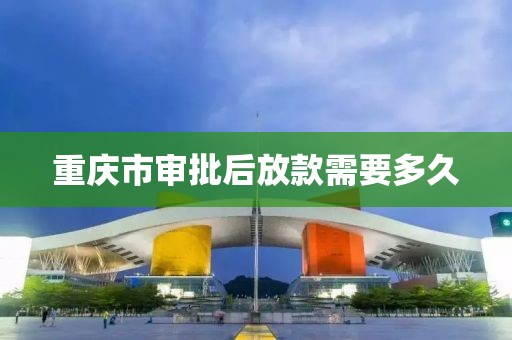 重庆市审批后放款需要多久