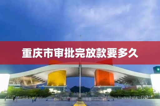 重庆市审批完放款要多久