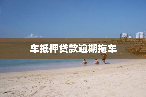 车抵押贷款逾期拖车