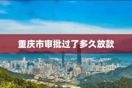 重庆市审批过了多久放款