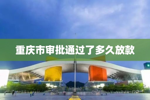 重庆市审批通过了多久放款