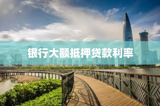 银行大额抵押贷款利率