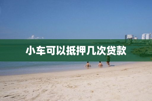 小车可以抵押几次贷款