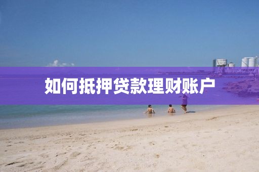 如何抵押贷款理财账户