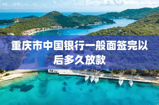 重庆市中国银行一般面签完以后多久放款