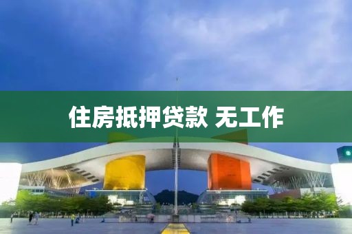 住房抵押贷款 无工作