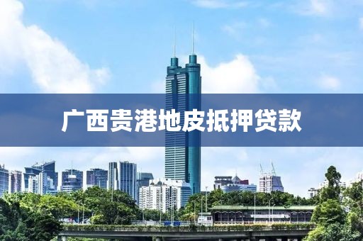 广西贵港地皮抵押贷款