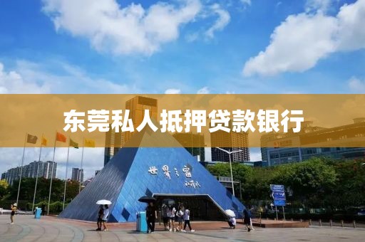 东莞私人抵押贷款银行