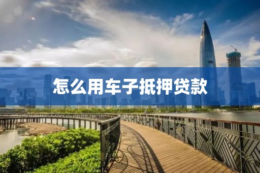 怎么用车子抵押贷款