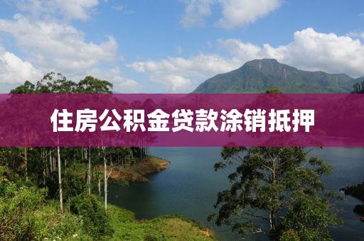住房公积金贷款涂销抵押
