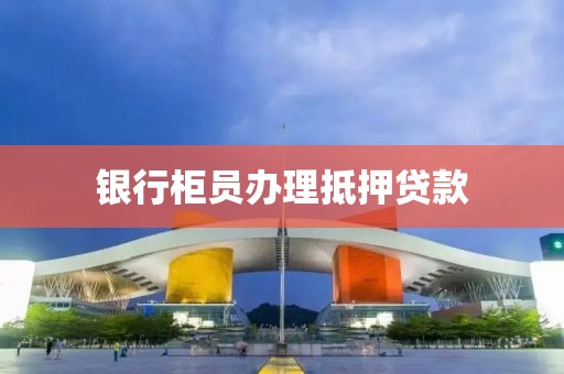 银行柜员办理抵押贷款