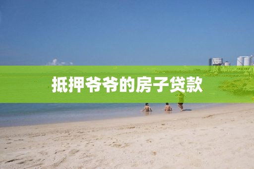 抵押爷爷的房子贷款