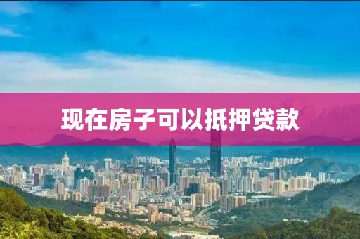现在房子可以抵押贷款
