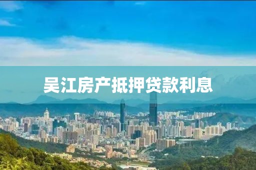 吴江房产抵押贷款利息