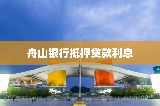 舟山银行抵押贷款利息