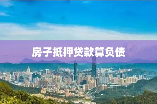 房子抵押贷款算负债