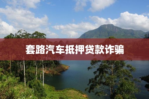 套路汽车抵押贷款诈骗