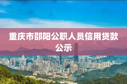 重庆市邵阳公职人员信用贷款公示