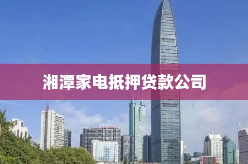 湘潭家电抵押贷款公司