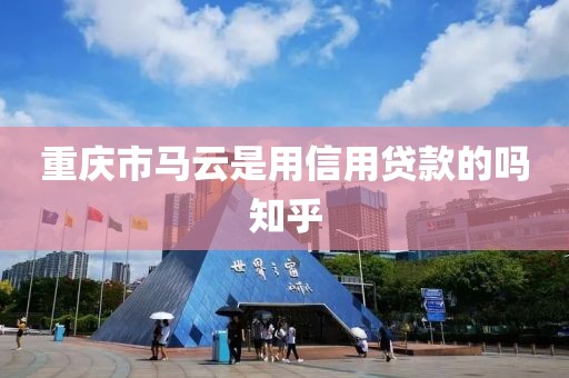 重庆市马云是用信用贷款的吗知乎