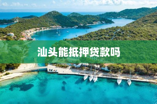 汕头能抵押贷款吗