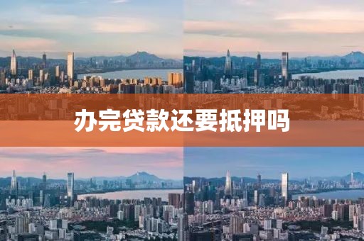 办完贷款还要抵押吗