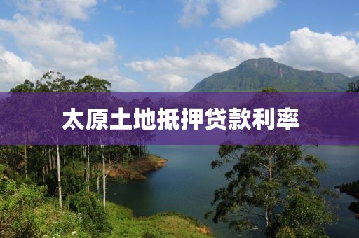 太原土地抵押贷款利率