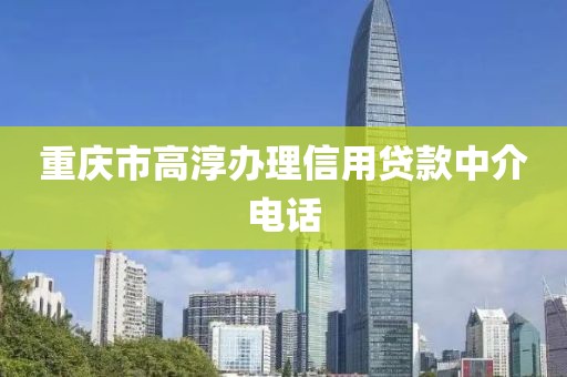 重庆市高淳办理信用贷款中介电话