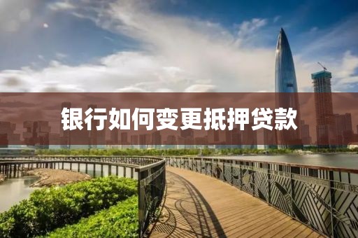 银行如何变更抵押贷款