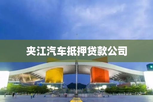 夹江汽车抵押贷款公司