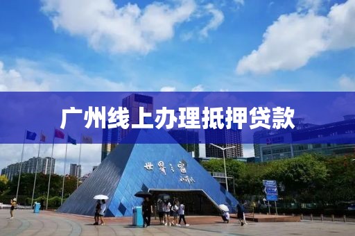 广州线上办理抵押贷款