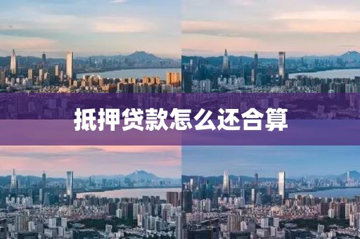 抵押贷款怎么还合算