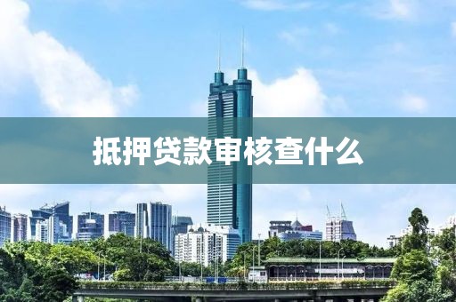 抵押贷款审核查什么