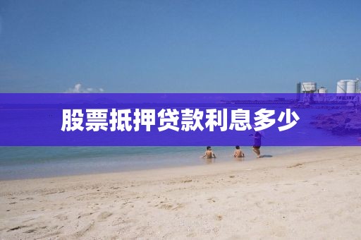 股票抵押贷款利息多少